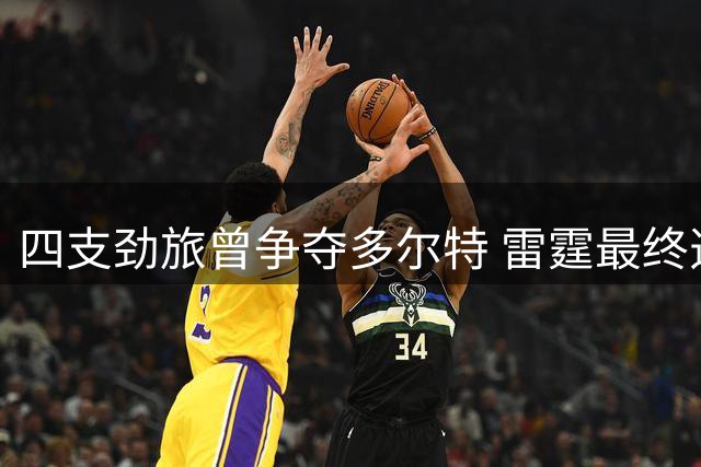 四支劲旅曾争夺多尔特 雷霆最终选择老鹰作为交易对象