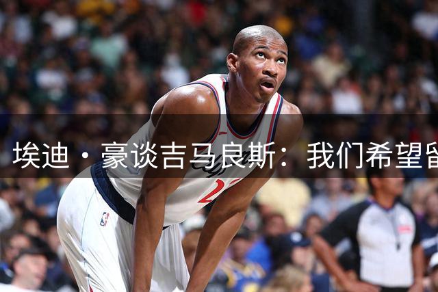 埃迪·豪谈吉马良斯：我们希望留住我们所有最优秀的球员