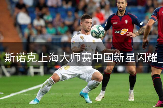 斯诺克上海大师赛中国新星闪耀 赵心童吴宜泽强势挺进八强