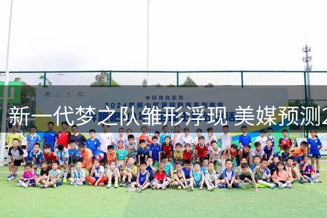新一代梦之队雏形浮现 美媒预测2028奥运会男篮主力阵容