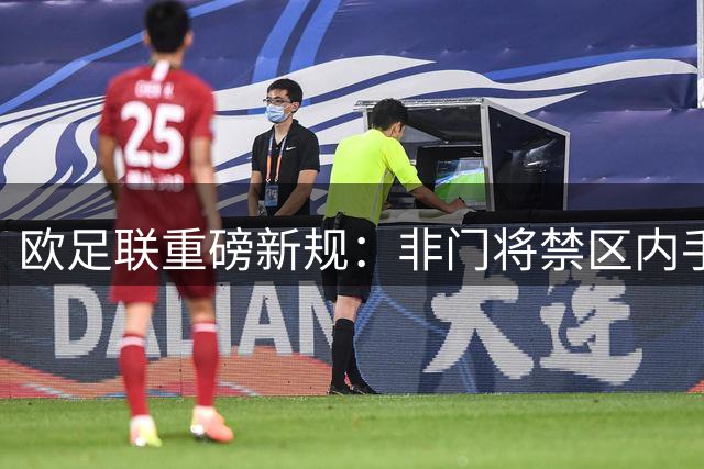 欧足联重磅新规：非门将禁区内手球一律判点 争议判罚终有定论