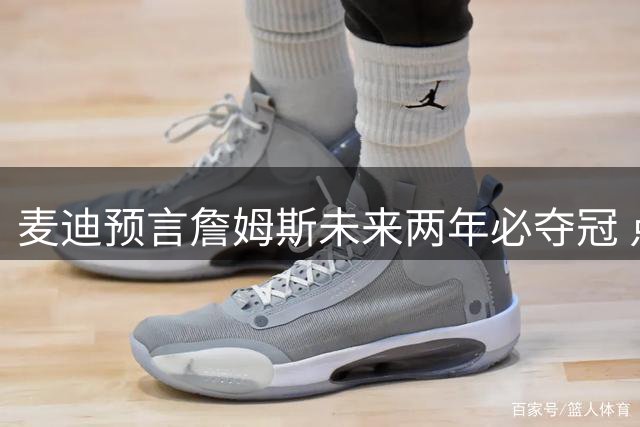 麦迪预言詹姆斯未来两年必夺冠 点出湖人卫冕两大关键因素