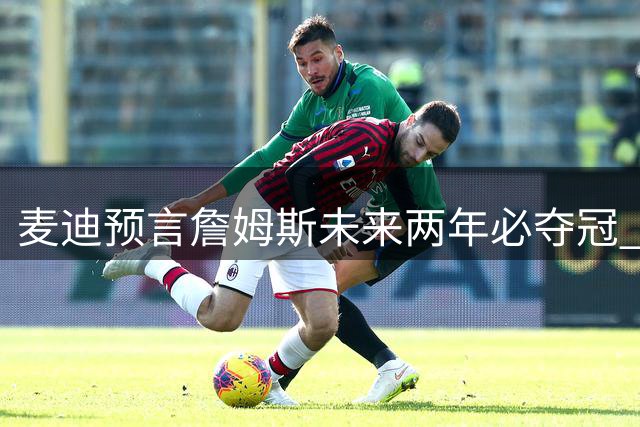 麦迪预言詹姆斯未来两年必夺冠 点出湖人卫冕两大关键因素